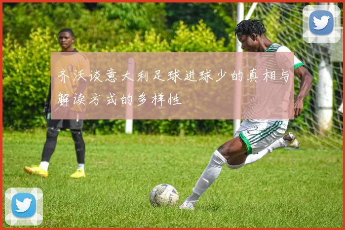 齐沃谈意大利足球进球少的真相与解读方式的多样性