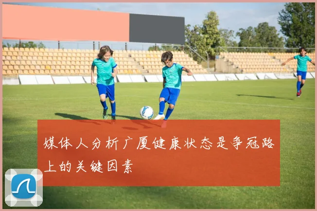 媒体人分析广厦健康状态是争冠路上的关键因素
