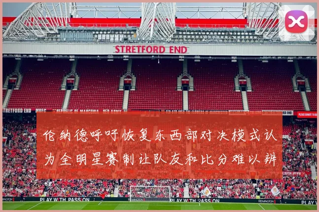 伦纳德呼吁恢复东西部对决模式认为全明星赛制让队友和比分难以辨认