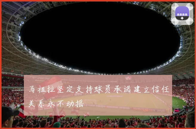 马祖拉坚定支持球员承诺建立信任关系永不动摇