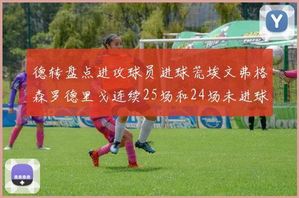 德转盘点进攻球员进球荒埃文弗格森罗德里戈连续25场和24场未进球