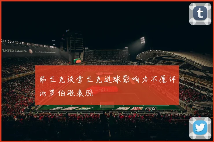 弗兰克谈索兰克进球影响力不愿评论罗伯逊表现