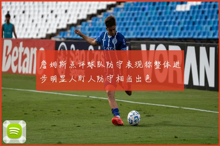 詹姆斯点评球队防守表现称整体进步明显人盯人防守相当出色