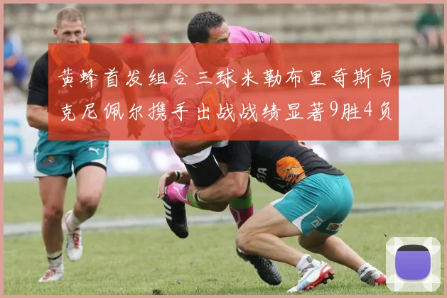 黄蜂首发组合三球米勒布里奇斯与克尼佩尔携手出战战绩显著9胜4负