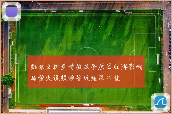 凯尔分析多特被扳平原因红牌影响局势失误频频导致结果不佳