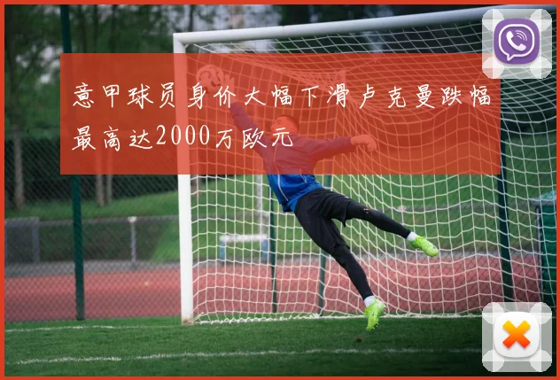 意甲球员身价大幅下滑卢克曼跌幅最高达2000万欧元