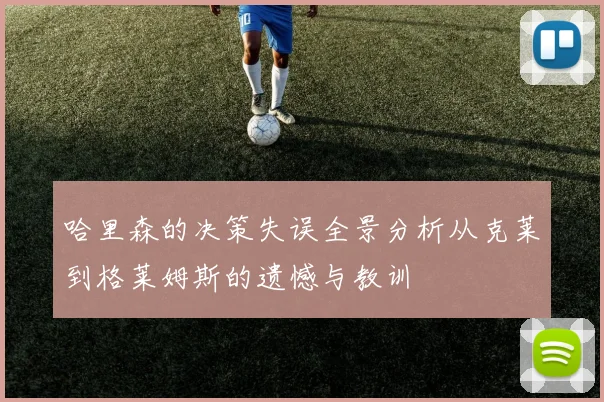 哈里森的决策失误全景分析从克莱到格莱姆斯的遗憾与教训