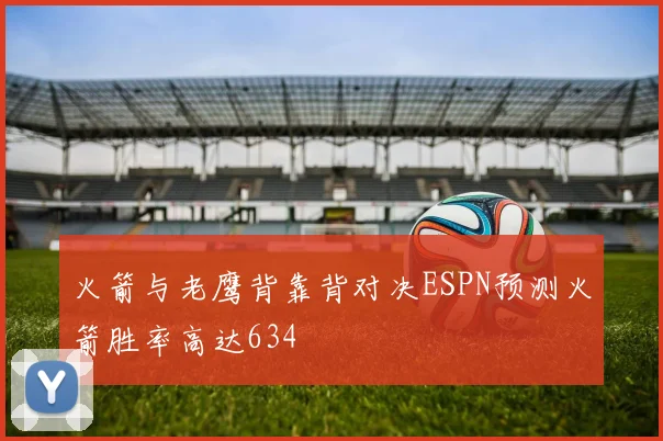 火箭与老鹰背靠背对决ESPN预测火箭胜率高达634