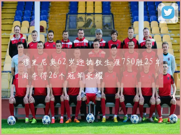 穆里尼奥62岁迎执教生涯750胜25年间夺得26个冠军荣耀