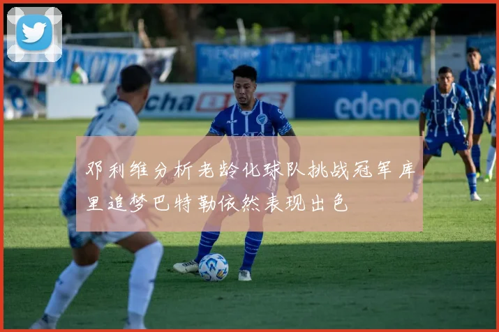 邓利维分析老龄化球队挑战冠军库里追梦巴特勒依然表现出色