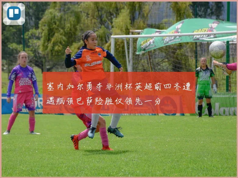 塞内加尔勇夺非洲杯英超前四齐遭遇瓶颈巴萨险胜仅领先一分