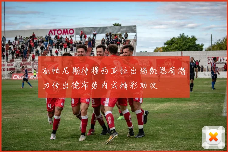 孔帕尼期待穆西亚拉出场凯恩有潜力传出德布劳内式精彩助攻