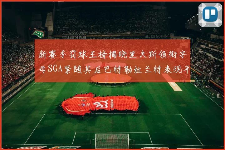 新赛季罚球王榜揭晓里夫斯领衔字母SGA紧随其后巴特勒杜兰特表现平平