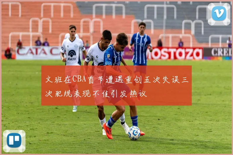 文班在CBA首节遭遇重创五次失误三次犯规表现不佳引发热议