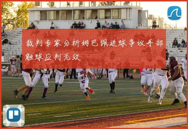 裁判专家分析姆巴佩进球争议手部触球应判无效