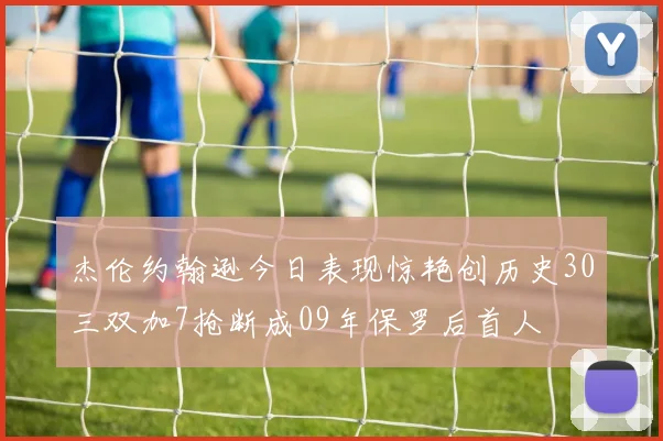 杰伦约翰逊今日表现惊艳创历史30三双加7抢断成09年保罗后首人
