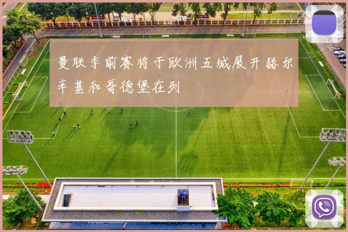 曼联季前赛将于欧洲五城展开赫尔辛基和哥德堡在列